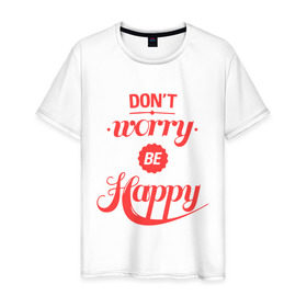Мужская футболка хлопок с принтом Don`t worry be happy в Кировске, 100% хлопок | прямой крой, круглый вырез горловины, длина до линии бедер, слегка спущенное плечо. | dont worry be happy | девушкам | не волнуйтесь быть счастливым | счастье
