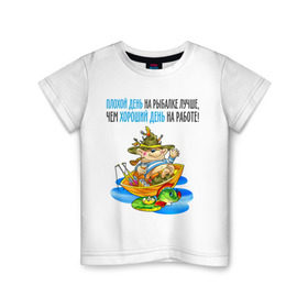 Детская футболка хлопок с принтом Плохой день на рыбалке лучше чем хороший на работе в Кировске, 100% хлопок | круглый вырез горловины, полуприлегающий силуэт, длина до линии бедер | клюет | лучше чем хороший | рыбка | туристические 
ловля на живца