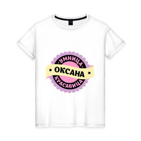 Женская футболка хлопок с принтом Оксана - умница и красавица в Кировске, 100% хлопок | прямой крой, круглый вырез горловины, длина до линии бедер, слегка спущенное плечо | 