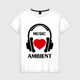 Женская футболка хлопок с принтом Любимая музыка - Ambient в Кировске, 100% хлопок | прямой крой, круглый вырез горловины, длина до линии бедер, слегка спущенное плечо | ambient | любимая музыка | музыка | наушники | сердечко
