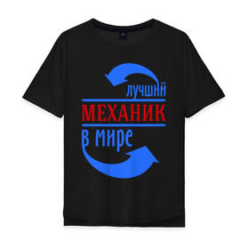 Мужская футболка хлопок Oversize с принтом Лучший механик в мире в Кировске, 100% хлопок | свободный крой, круглый ворот, “спинка” длиннее передней части | лучший механик | механик | профессии