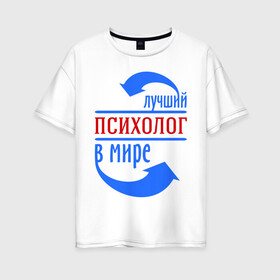 Женская футболка хлопок Oversize с принтом Лучший психолог в мире в Кировске, 100% хлопок | свободный крой, круглый ворот, спущенный рукав, длина до линии бедер
 | лучший психолог | профессии | психолог