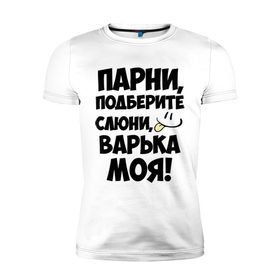 Мужская футболка премиум с принтом Парни, Варька моя! в Кировске, 92% хлопок, 8% лайкра | приталенный силуэт, круглый вырез ворота, длина до линии бедра, короткий рукав | 