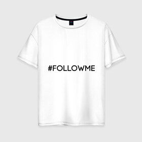 Женская футболка хлопок Oversize с принтом FollowMe в Кировске, 100% хлопок | свободный крой, круглый ворот, спущенный рукав, длина до линии бедер
 | followme | instagram | selfie | swag | инстаграм | селфи | следуй за мной