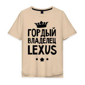 Мужская футболка хлопок Oversize с принтом Гордый владелец Lexus в Кировске, 100% хлопок | свободный крой, круглый ворот, “спинка” длиннее передней части | lexus | авто | гордый владелец lexus | гордый владелец лексус | для автолюбителей | лексус | машина | машины | тачка | тачки