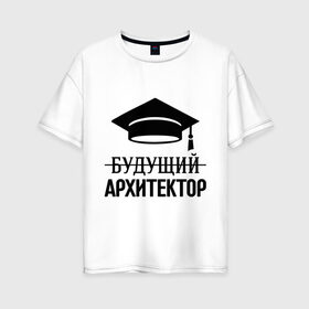 Женская футболка хлопок Oversize с принтом Будущий архитектор в Кировске, 100% хлопок | свободный крой, круглый ворот, спущенный рукав, длина до линии бедер
 | архитектору | выпускник | студент