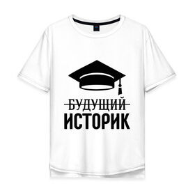 Мужская футболка хлопок Oversize с принтом Будущий историк в Кировске, 100% хлопок | свободный крой, круглый ворот, “спинка” длиннее передней части | выпускник | историку | студент