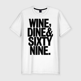 Мужская футболка премиум с принтом Wine, dine and sixty nine в Кировске, 92% хлопок, 8% лайкра | приталенный силуэт, круглый вырез ворота, длина до линии бедра, короткий рукав | dine | nine | sixty | swag | wine