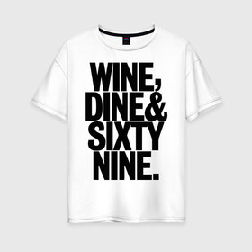 Женская футболка хлопок Oversize с принтом Wine dine and sixty nine в Кировске, 100% хлопок | свободный крой, круглый ворот, спущенный рукав, длина до линии бедер
 | dine | nine | sixty | swag | wine