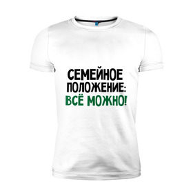 Мужская футболка премиум с принтом Семейное положение: все можно в Кировске, 92% хлопок, 8% лайкра | приталенный силуэт, круглый вырез ворота, длина до линии бедра, короткий рукав | все можно | положение | семейное | семейное положение все можно