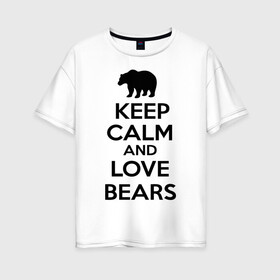 Женская футболка хлопок Oversize с принтом Keep calm and love bears в Кировске, 100% хлопок | свободный крой, круглый ворот, спущенный рукав, длина до линии бедер
 | bear | calm | keep | love | любовь | медведь | сохранять | спокойствие
