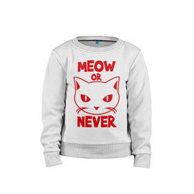 Детский свитшот хлопок с принтом Meow or never в Кировске, 100% хлопок | круглый вырез горловины, эластичные манжеты, пояс и воротник | meow | never | кот | кошка | мяу | никогда