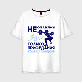 Женская футболка хлопок Oversize с принтом Только приседания в Кировске, 100% хлопок | свободный крой, круглый ворот, спущенный рукав, длина до линии бедер
 | 