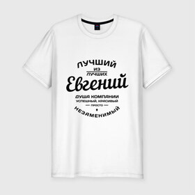 Мужская футболка премиум с принтом Евгений лучший в Кировске, 92% хлопок, 8% лайкра | приталенный силуэт, круглый вырез ворота, длина до линии бедра, короткий рукав | душа | евгений | женя | компания | красивый | лучший | незаменимый | успешный