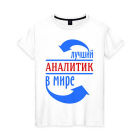 Женская футболка хлопок с принтом Лучший аналитик в мире в Кировске, 100% хлопок | прямой крой, круглый вырез горловины, длина до линии бедер, слегка спущенное плечо | лучший | мир | профессия | работа | стрелки