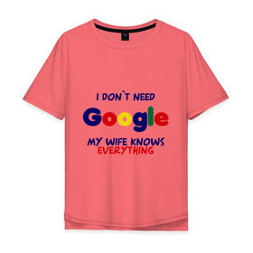 Мужская футболка хлопок Oversize с принтом I don`t need Google в Кировске, 100% хлопок | свободный крой, круглый ворот, “спинка” длиннее передней части | Тематика изображения на принте: i don t need google | женатым | моя жена знает все | муж | подарок | приколы