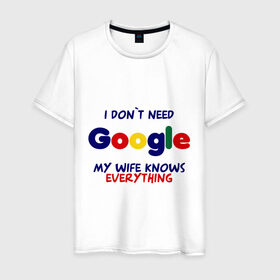 Мужская футболка хлопок с принтом I don`t need Google в Кировске, 100% хлопок | прямой крой, круглый вырез горловины, длина до линии бедер, слегка спущенное плечо. | i don t need google | женатым | моя жена знает все | муж | подарок | приколы