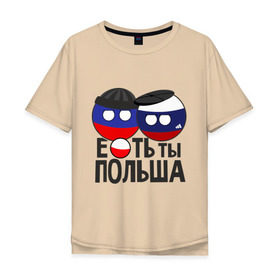 Мужская футболка хлопок Oversize с принтом Е...ть ты Польша в Кировске, 100% хлопок | свободный крой, круглый ворот, “спинка” длиннее передней части | country balls | гопники | кантри болс | мемы | польша | приколы | россия | страны