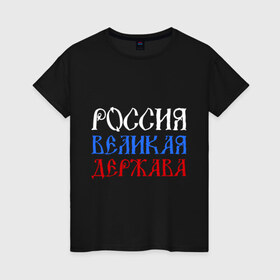 Женская футболка хлопок с принтом Россия Великая Держава в Кировске, 100% хлопок | прямой крой, круглый вырез горловины, длина до линии бедер, слегка спущенное плечо | русь