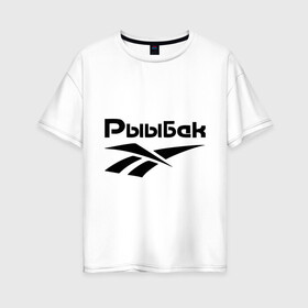 Женская футболка хлопок Oversize с принтом Рыыбак в Кировске, 100% хлопок | свободный крой, круглый ворот, спущенный рукав, длина до линии бедер
 | reebok | рибок | рыба | рыбалка | рыыбак | туризм