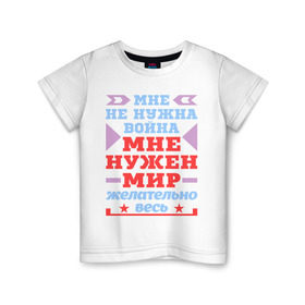 Детская футболка хлопок с принтом Мне нужен весь мир в Кировске, 100% хлопок | круглый вырез горловины, полуприлегающий силуэт, длина до линии бедер | весь | война | желательно | мир | мне | нужна