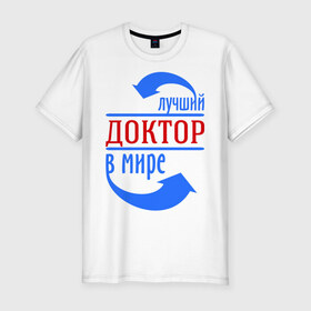 Мужская футболка премиум с принтом Лучший доктор в мире в Кировске, 92% хлопок, 8% лайкра | приталенный силуэт, круглый вырез ворота, длина до линии бедра, короткий рукав | врач | доктор | лучший | мир | профессия | специалист | стрелочки