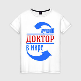 Женская футболка хлопок с принтом Лучший доктор в мире в Кировске, 100% хлопок | прямой крой, круглый вырез горловины, длина до линии бедер, слегка спущенное плечо | врач | доктор | лучший | мир | профессия | специалист | стрелочки