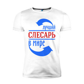 Мужская футболка премиум с принтом Лучший слесарь в мире в Кировске, 92% хлопок, 8% лайкра | приталенный силуэт, круглый вырез ворота, длина до линии бедра, короткий рукав | 