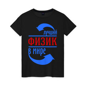 Женская футболка хлопок с принтом Лучший физик в мире в Кировске, 100% хлопок | прямой крой, круглый вырез горловины, длина до линии бедер, слегка спущенное плечо | 