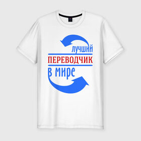 Мужская футболка премиум с принтом Лучший переводчик в мире в Кировске, 92% хлопок, 8% лайкра | приталенный силуэт, круглый вырез ворота, длина до линии бедра, короткий рукав | 