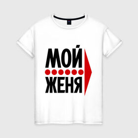 Женская футболка хлопок с принтом Мой Женя в Кировске, 100% хлопок | прямой крой, круглый вырез горловины, длина до линии бедер, слегка спущенное плечо | 