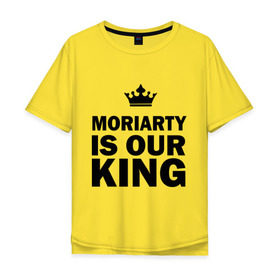 Мужская футболка хлопок Oversize с принтом Moriarty is our king в Кировске, 100% хлопок | свободный крой, круглый ворот, “спинка” длиннее передней части | king | moriarty | our | король | мориарти | наш