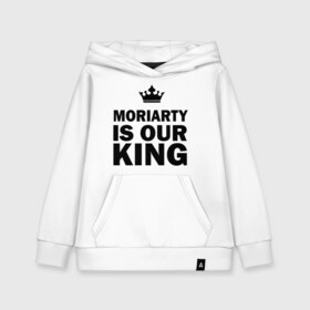 Детская толстовка хлопок с принтом Moriarty is our king в Кировске, 100% хлопок | Круглый горловой вырез, эластичные манжеты, пояс, капюшен | king | moriarty | our | король | мориарти | наш