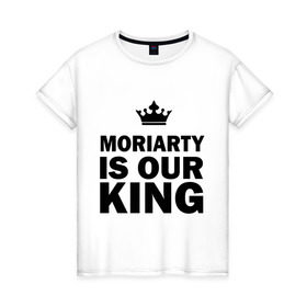Женская футболка хлопок с принтом Moriarty is our king в Кировске, 100% хлопок | прямой крой, круглый вырез горловины, длина до линии бедер, слегка спущенное плечо | king | moriarty | our | король | мориарти | наш