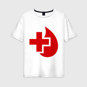 Женская футболка хлопок Oversize с принтом Донор в Кировске, 100% хлопок | свободный крой, круглый ворот, спущенный рукав, длина до линии бедер
 | донор | красный крест | крест | кровь | медицина | сердце