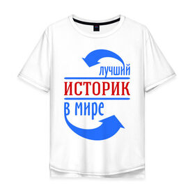 Мужская футболка хлопок Oversize с принтом Лучший историк в мире в Кировске, 100% хлопок | свободный крой, круглый ворот, “спинка” длиннее передней части | в мире | историк | профессия