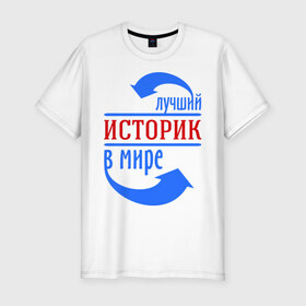Мужская футболка премиум с принтом Лучший историк в мире в Кировске, 92% хлопок, 8% лайкра | приталенный силуэт, круглый вырез ворота, длина до линии бедра, короткий рукав | в мире | историк | профессия