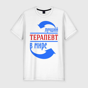 Мужская футболка премиум с принтом Лучший терапевтр в мире в Кировске, 92% хлопок, 8% лайкра | приталенный силуэт, круглый вырез ворота, длина до линии бедра, короткий рукав | в мире | врач | лучший | профессии | терапевт