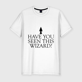 Мужская футболка премиум с принтом Have you seen this wizard? в Кировске, 92% хлопок, 8% лайкра | приталенный силуэт, круглый вырез ворота, длина до линии бедра, короткий рукав | Тематика изображения на принте: 