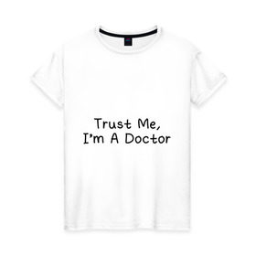 Женская футболка хлопок с принтом Trust me, I`m A Doctor в Кировске, 100% хлопок | прямой крой, круглый вырез горловины, длина до линии бедер, слегка спущенное плечо | 
