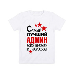 Детская футболка хлопок с принтом Самый лучший админ в Кировске, 100% хлопок | круглый вырез горловины, полуприлегающий силуэт, длина до линии бедер | 
