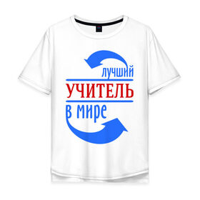 Мужская футболка хлопок Oversize с принтом Лучший учитель в мире в Кировске, 100% хлопок | свободный крой, круглый ворот, “спинка” длиннее передней части | 