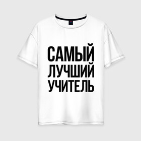 Женская футболка хлопок Oversize с принтом Самый лучший учитель в Кировске, 100% хлопок | свободный крой, круглый ворот, спущенный рукав, длина до линии бедер
 | преподаватель | самый лучший | учитель | школа