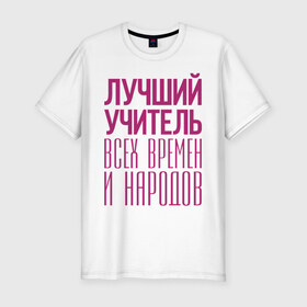 Мужская футболка премиум с принтом Лучший учитель в Кировске, 92% хлопок, 8% лайкра | приталенный силуэт, круглый вырез ворота, длина до линии бедра, короткий рукав | лучший учитель | преподаватель | учитель | школа