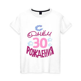 Женская футболка хлопок с принтом С днем рождения 30 в Кировске, 100% хлопок | прямой крой, круглый вырез горловины, длина до линии бедер, слегка спущенное плечо | 
