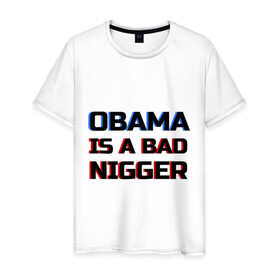 Мужская футболка хлопок с принтом Obama is a bad nigger в Кировске, 100% хлопок | прямой крой, круглый вырез горловины, длина до линии бедер, слегка спущенное плечо. | обама
