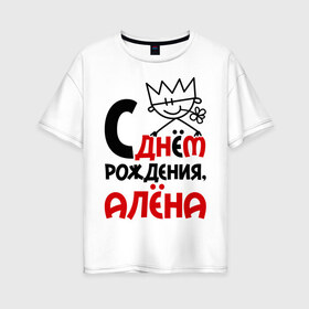 Женская футболка хлопок Oversize с принтом С днём рождения Алёна в Кировске, 100% хлопок | свободный крой, круглый ворот, спущенный рукав, длина до линии бедер
 | алена | день | днем | рождения