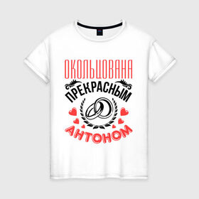 Женская футболка хлопок с принтом Окольцована Антоном в Кировске, 100% хлопок | прямой крой, круглый вырез горловины, длина до линии бедер, слегка спущенное плечо | 