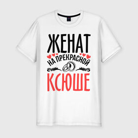 Мужская футболка премиум с принтом Женат на Ксюше в Кировске, 92% хлопок, 8% лайкра | приталенный силуэт, круглый вырез ворота, длина до линии бедра, короткий рукав | 