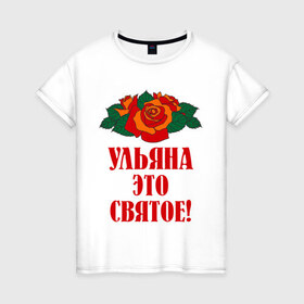 Женская футболка хлопок с принтом Ульяна - это святое в Кировске, 100% хлопок | прямой крой, круглый вырез горловины, длина до линии бедер, слегка спущенное плечо | розы | святое | ульяна | ульяна   это святое | цветы